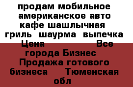 продам мобильное американское авто-кафе шашлычная, гриль, шаурма, выпечка › Цена ­ 1 500 000 - Все города Бизнес » Продажа готового бизнеса   . Тюменская обл.